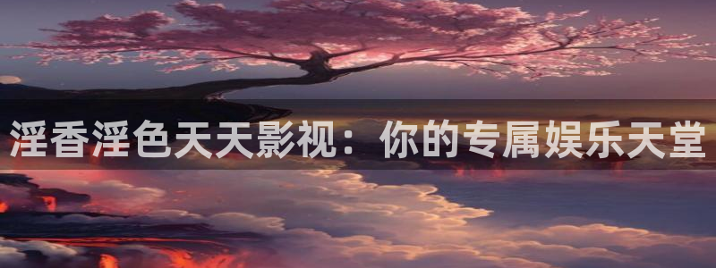 亚洲七七久久桃花影院：淫香淫色天天影视：你的专属娱乐天堂