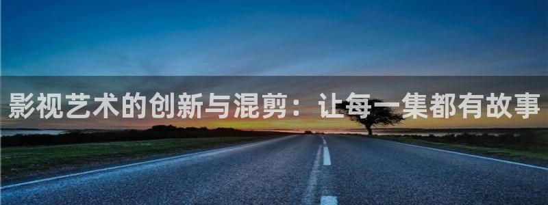 桃花影院vip：影视艺术的创新与混剪：让每一集都有故事