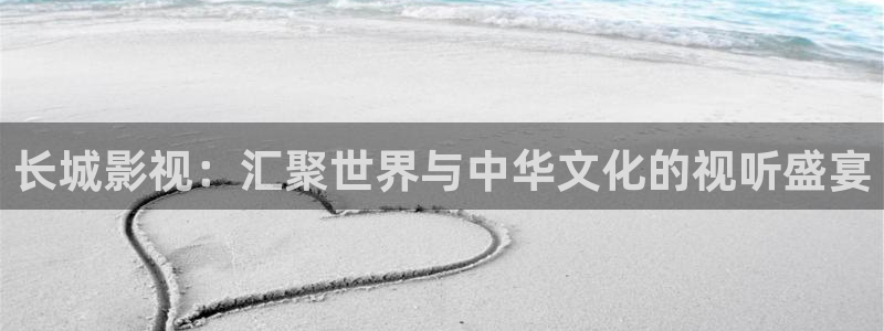 桃花影院电视剧完整版在线观看：长城影视：汇聚世界与中华文化的视听盛宴