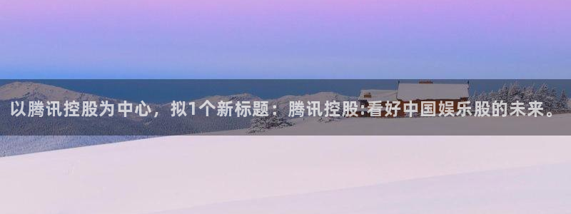 桃花电影免费观看：以腾讯控股为中心，拟1个新标题：腾讯控股:看好中国娱乐股的未来。